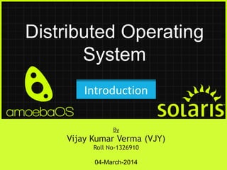 Distributed Operating
System
Introduction
By

Vijay Kumar Verma (VJY)
Roll No-1326910
04-March-2014

 