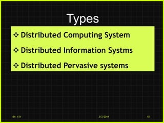 Types
 Distributed Computing System
 Distributed Information Systms
 Distributed Pervasive systems

BY: VJY

3/3/2014

10

 