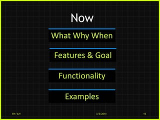 Now
What Why When

Features & Goal
Functionality
Examples
BY: VJY

3/3/2014

15

 