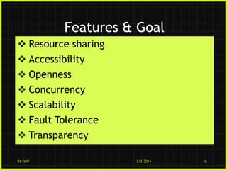 Features & Goal
 Resource sharing

 Accessibility
 Openness
 Concurrency
 Scalability
 Fault Tolerance

 Transparency
BY: VJY

3/3/2014

16

 