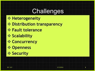 Challenges
 Heterogeneity
 Distribution transparency
 Fault tolerance
 Scalability
 Concurrency
 Openness
 Security

BY: VJY

3/3/2014

8

 