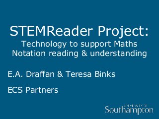 STEMReader Project:
Technology to support Maths
Notation reading & understanding
E.A. Draffan & Teresa Binks
ECS Partners
 