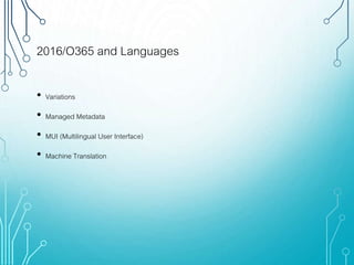2016/O365 and Languages
• Variations
• Managed Metadata
• MUI (Multilingual User Interface)
• Machine Translation
 