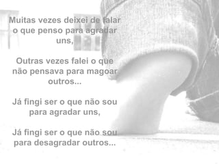 Muitas vezes deixei de falar
 o que penso para agradar
           uns,

 Outras vezes falei o que
não pensava para magoar
        outros...

Já fingi ser o que não sou
     para agradar uns,

Já fingi ser o que não sou     by
para desagradar outros...
 
