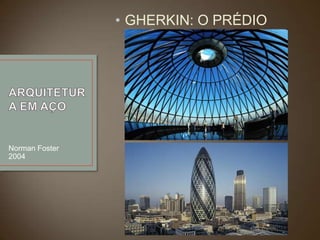 • GHERKIN: O PRÉDIO
PEPINO

Norman Foster
2004

 