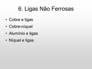 • Cobre e ligas
• Cobre-níquel
• Alumínio e ligas
• Níquel e ligas
6. Ligas Não Ferrosas
 