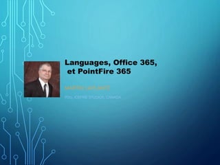 Languages, Office 365,
et PointFire 365
MARTIN LAPLANTE
PDG, ICEFIRE STUDIOS, CANADA
 