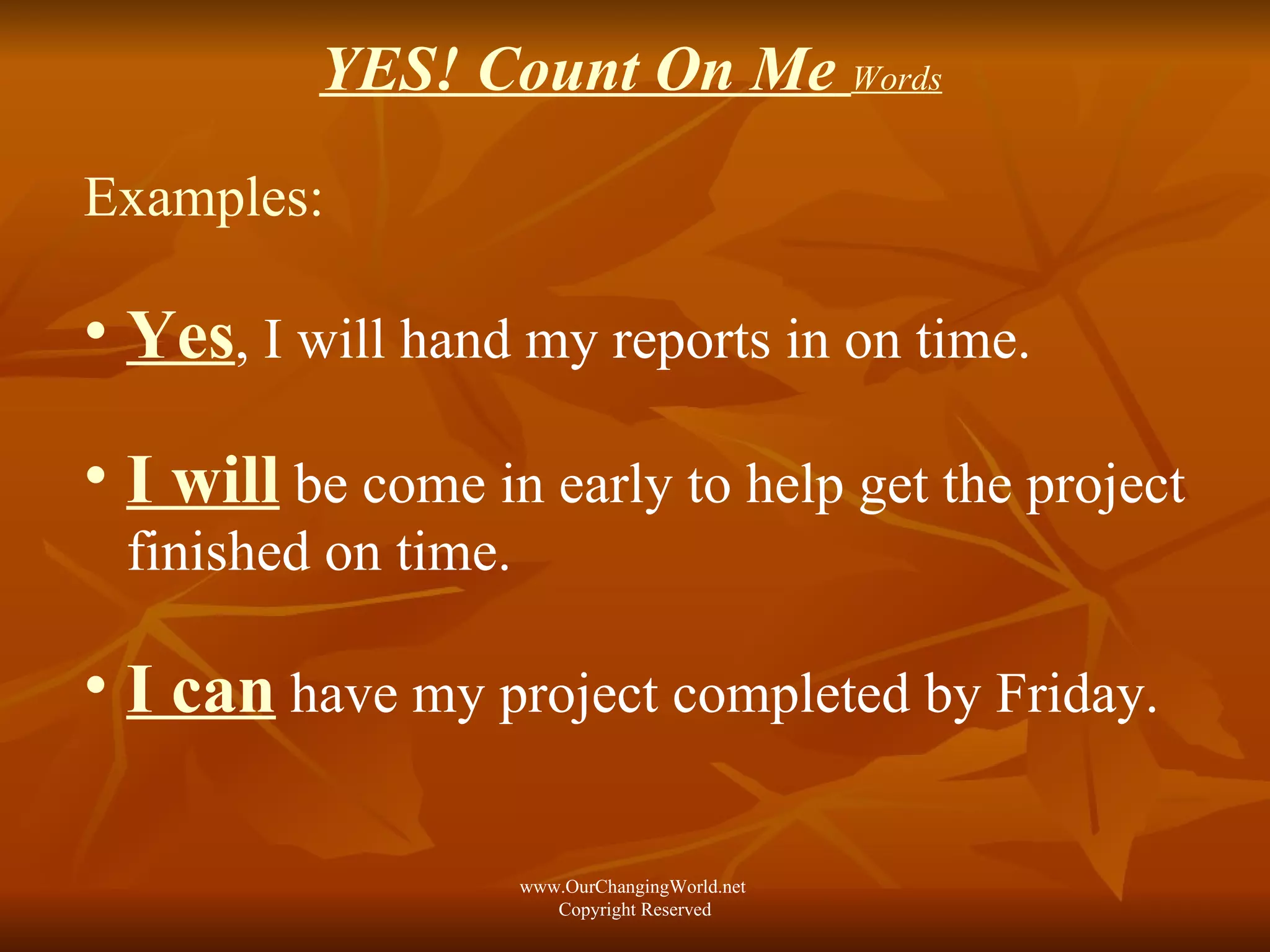 YES! Count On Me   Words   Examples: Yes , I will hand my reports in on time. I will  be come in early to help get the project finished on time. I can  have my project completed by Friday. www.OurChangingWorld.net  Copyright Reserved 