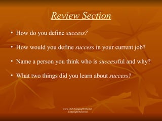 Review Section How do you define  success? How would you define  success  in your current job?  Name a person you think who is  success ful and why? What two things did you learn about  success? www.OurChangingWorld.net  Copyright Reserved 