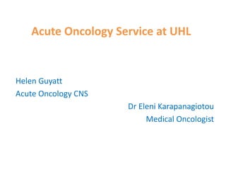Acute Oncology Service at UHL
Helen Guyatt
Acute Oncology CNS
Dr Eleni Karapanagiotou
Medical Oncologist
 