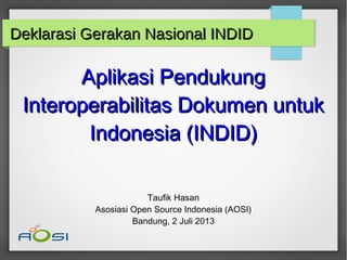 Deklarasi Gerakan Nasional INDIDDeklarasi Gerakan Nasional INDID
Aplikasi PendukungAplikasi Pendukung
Interoperabilitas Dokumen untukInteroperabilitas Dokumen untuk
Indonesia (INDID)Indonesia (INDID)
Taufik Hasan
Asosiasi Open Source Indonesia (AOSI)
Bandung, 2 Juli 2013
 