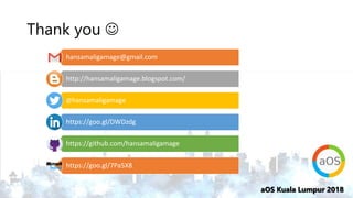 aOS Kuala Lumpur 2018aOS Kuala Lumpur 2018
Thank you 
hansamaligamage@gmail.com
http://hansamaligamage.blogspot.com/
@hansamaligamage
https://goo.gl/DWDzdg
https://github.com/hansamaligamage
https://goo.gl/7Pa5X8
 