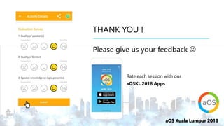 aOS Kuala Lumpur 2018aOS Kuala Lumpur 2018
THANK YOU !
Please give us your feedback 
Rate each session with our
aOSKL 2018 Apps
 