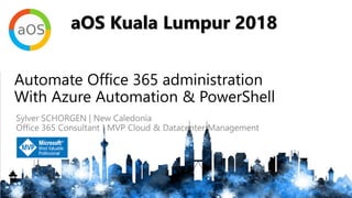 aOS Kuala Lumpur 2018
aOS Kuala Lumpur 2018
Automate Office 365 administration
With Azure Automation & PowerShell
 