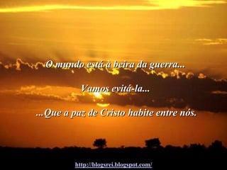 O mundo está à beira da guerra...

           Vamos evitá-la...

...Que a paz de Cristo habite entre nós.




         http://blogsrei.blogspot.com/
 