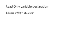 Read Only variable declaration
$ declare -r VAR1='Hello world'
 