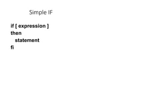 if [ expression ]
then
statement
fi
Simple IF
 