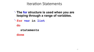 Iteration Statements
45
 The for structure is used when you are
looping through a range of variables.
for var in list
do
statements
done

 