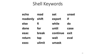 Shell Keywords
60
echo read set unset
readonly shift export if
else fi while do
done for until case
esac break continue exit
return tap wait eval
exec ulimit umask
 