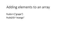 Adding elements to an array
fruits+=("grape")
fruits[4]="mango"
 