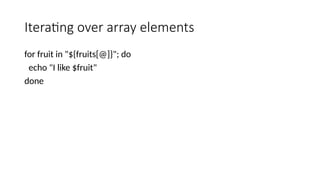 Iterating over array elements
for fruit in "${fruits[@]}"; do
echo "I like $fruit"
done
 
