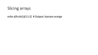 Slicing arrays
echo ${fruits[@]:1:2} # Output: banana orange
 