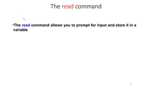 
8
•The read command allows you to prompt for input and store it in a
variable

The read command
 