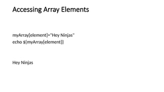 Accessing Array Elements
myArray[element]="Hey Ninjas"
echo ${myArray[element]}
Hey Ninjas
 