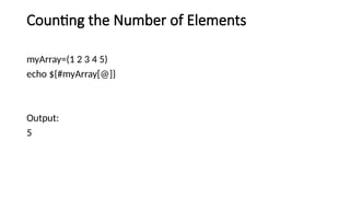 Counting the Number of Elements
myArray=(1 2 3 4 5)
echo ${#myArray[@]}
Output:
5
 
