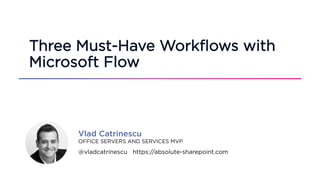 @vladcatrinescu https://absolute-sharepoint.com
OFFICE SERVERS AND SERVICES MVP
Vlad Catrinescu
Three Must-Have Workflows with
Microsoft Flow
 