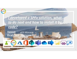 1
aOS Monaco
26/09/2019
I developed a SPFx solution, what
to do next and how to install it by
code?
Yannick
Borghmans
 