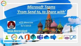 aOS Moscow
9/7/2019
Microsoft Teams
‘From Send to, to Share with’
Sasja Beerendonk
 