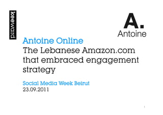 Antoine Online
The Lebanese Amazon.com
that embraced engagement
strategy
Social Media Week Beirut
23.09.2011


                           1	
  
 