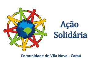 Ação
Solidária
Comunidade de Vila Nova - Caraá
 