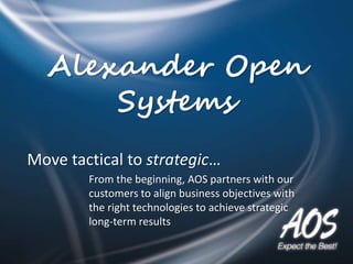 Alexander Open
Systems
Move tactical to strategic…
From the beginning, AOS partners with our
customers to align business objectives with
the right technologies to achieve strategic
long-term results
 