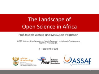 The Landscape of Open
Science in AfricaProf Joseph Wafula and Mrs Susan Veldsman
AOSP Stakeholder Workshop, Saint George’s Hotel and Conference
Centre, Pretoria, SA
3 - 4 September 2018
The Landscape of
Open Science in Africa
1
 