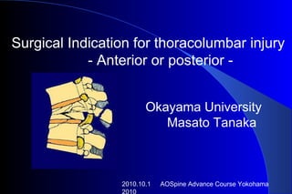 2010.10.1 　 AOSpine Advance Course Yokohama 2010 Surgical Indication for thoracolumbar injury - Anterior or posterior - 　 Okayama University  Masato Tanaka 　 