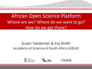 The Landscape of Open
Science in Africa
African Open Science Platform
Where are we? Where do we want to go?
How do we get there?
1
Susan Veldsman & Ina Smith
Academy of Science of South Africa (ASSAf)
 