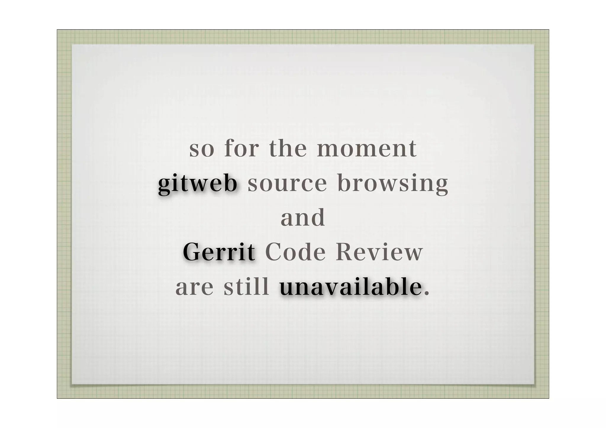 so for the moment
gitweb source browsing
           and
  Gerrit Code Review
 are still unavailable.
 