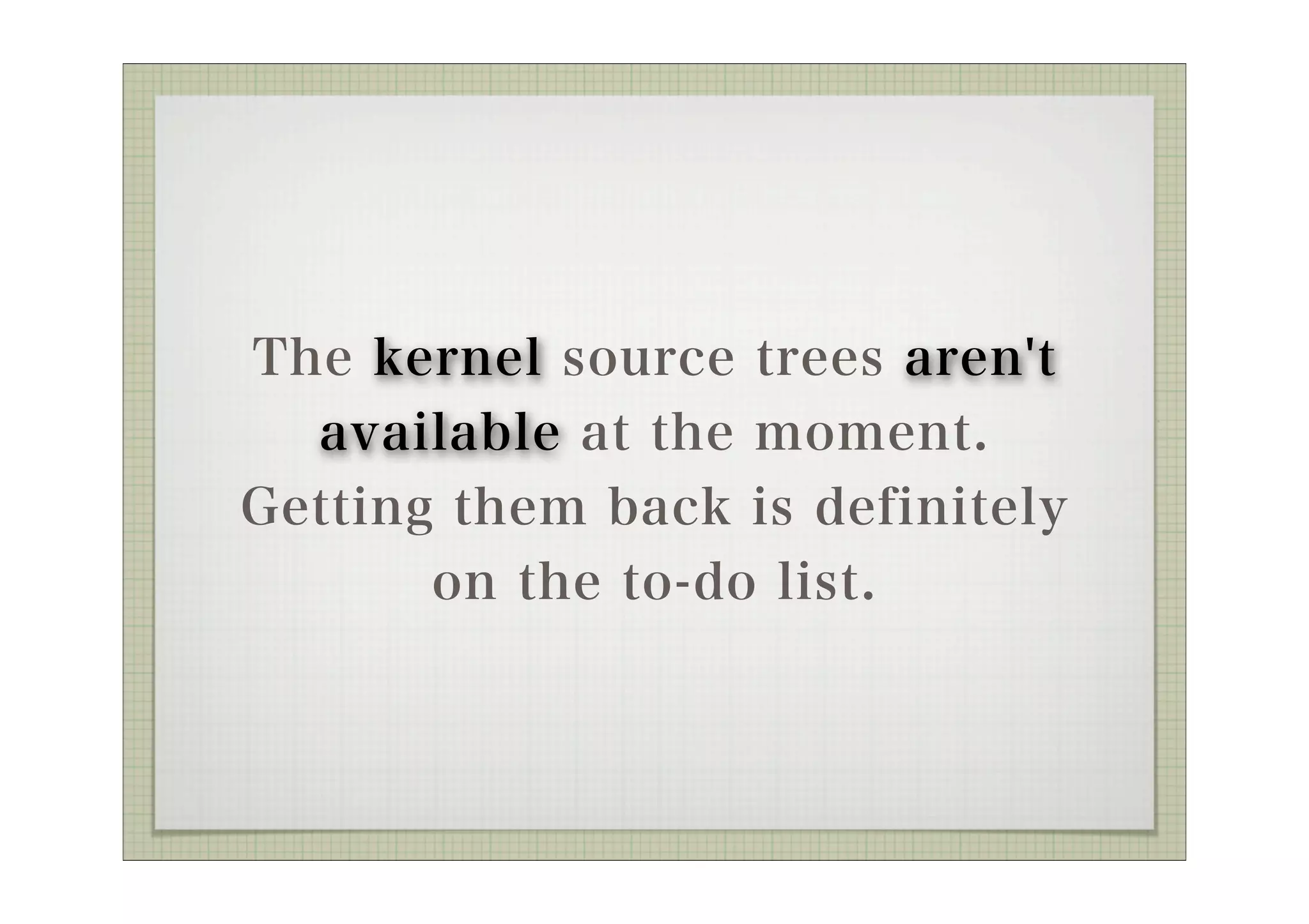 The kernel source trees aren't
  available at the moment.
Getting them back is definitely
       on the to-do list.
 
