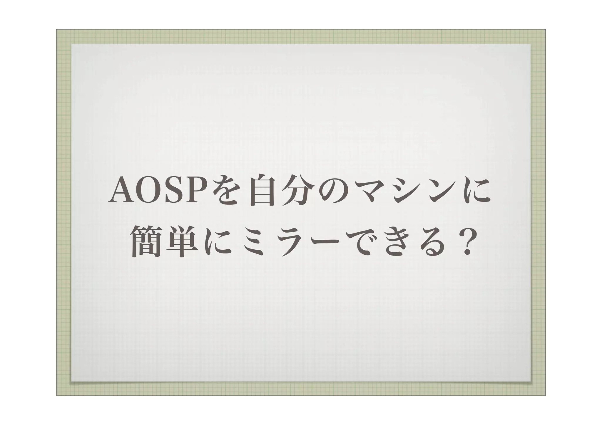 AOSPを自分のマシンに
 簡単にミラーできる？
 