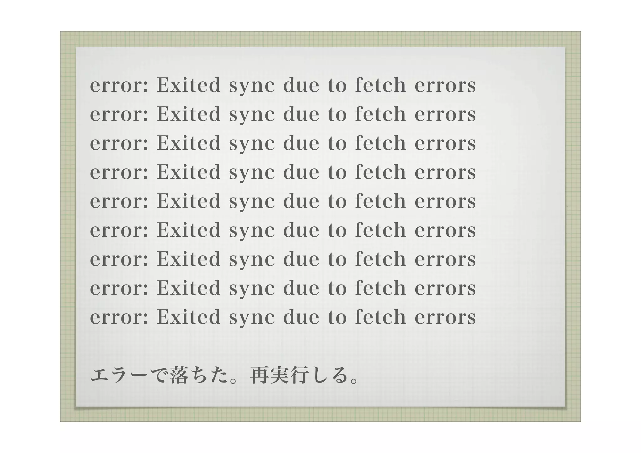error:   Exited   sync   due   to   fetch   errors
error:   Exited   sync   due   to   fetch   errors
error:   Exited   sync   due   to   fetch   errors
error:   Exited   sync   due   to   fetch   errors
error:   Exited   sync   due   to   fetch   errors
error: Exited sync due to fetch errors
error: Exited sync due to fetch errors
error: Exited sync due to fetch errors
error: Exited sync due to fetch errors


エラーで落ちた。再実行しる。
 