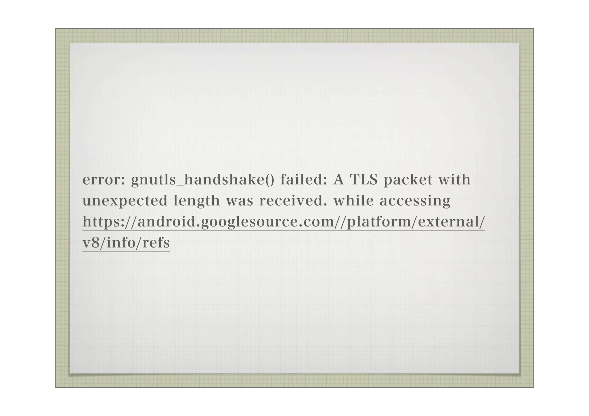 error: gnutls_handshake() failed: A TLS packet with
unexpected length was received. while accessing
https://android.googlesource.com//platform/external/
v8/info/refs
 