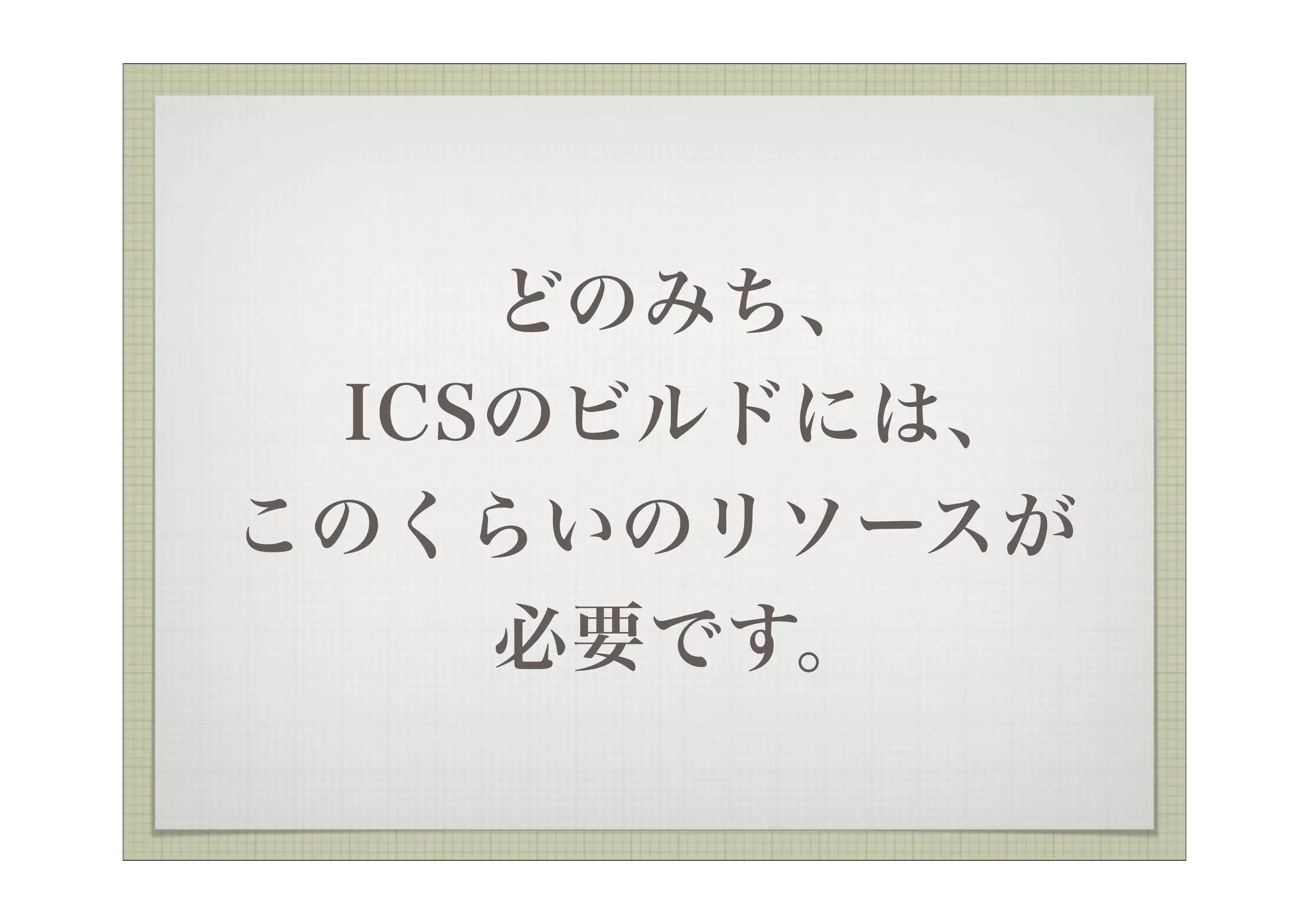 どのみち、
 ICSのビルドには、
このくらいのリソースが
    必要です。
 