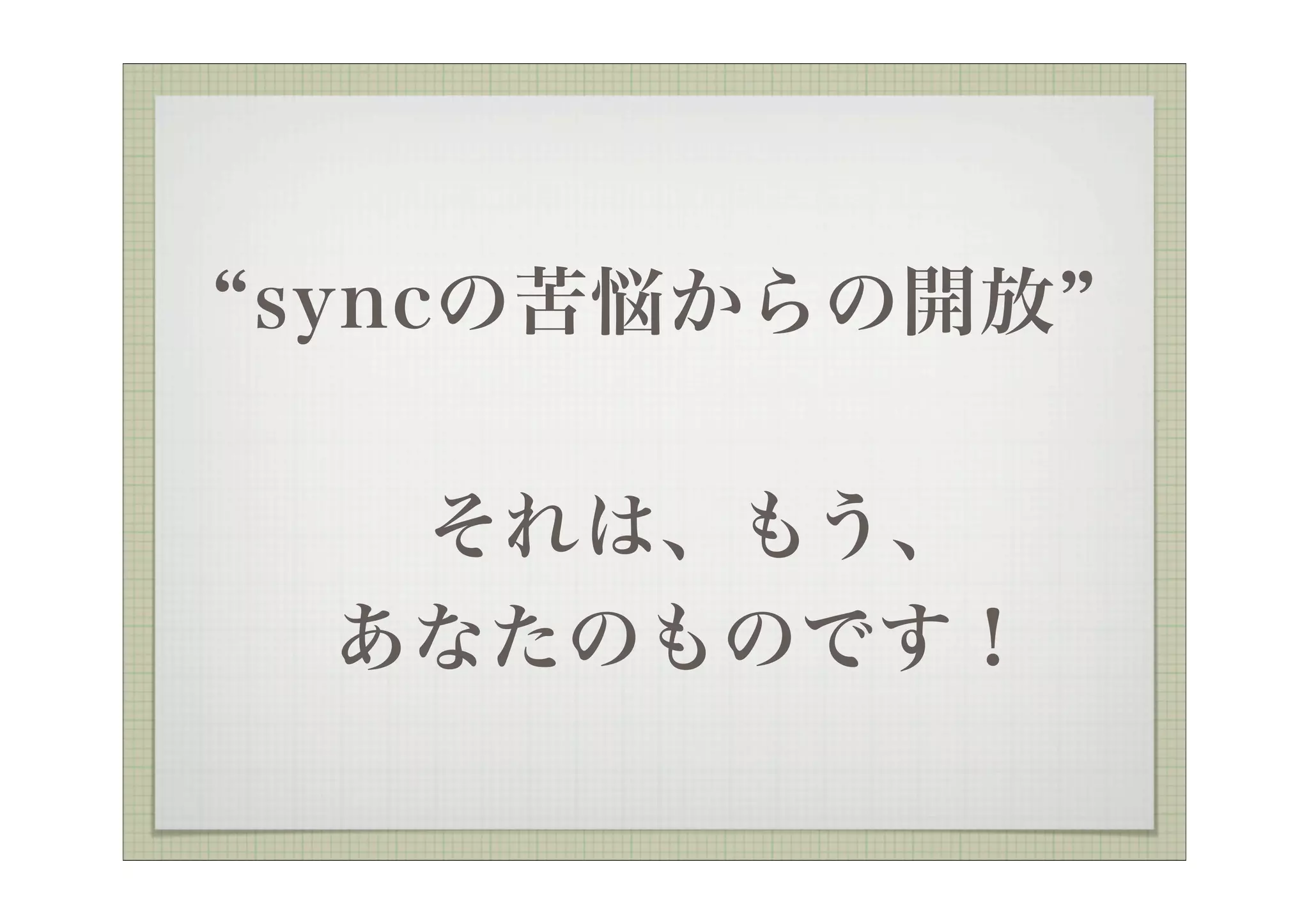 syncの苦悩からの開放

  それは、もう、
 あなたのものです！
 