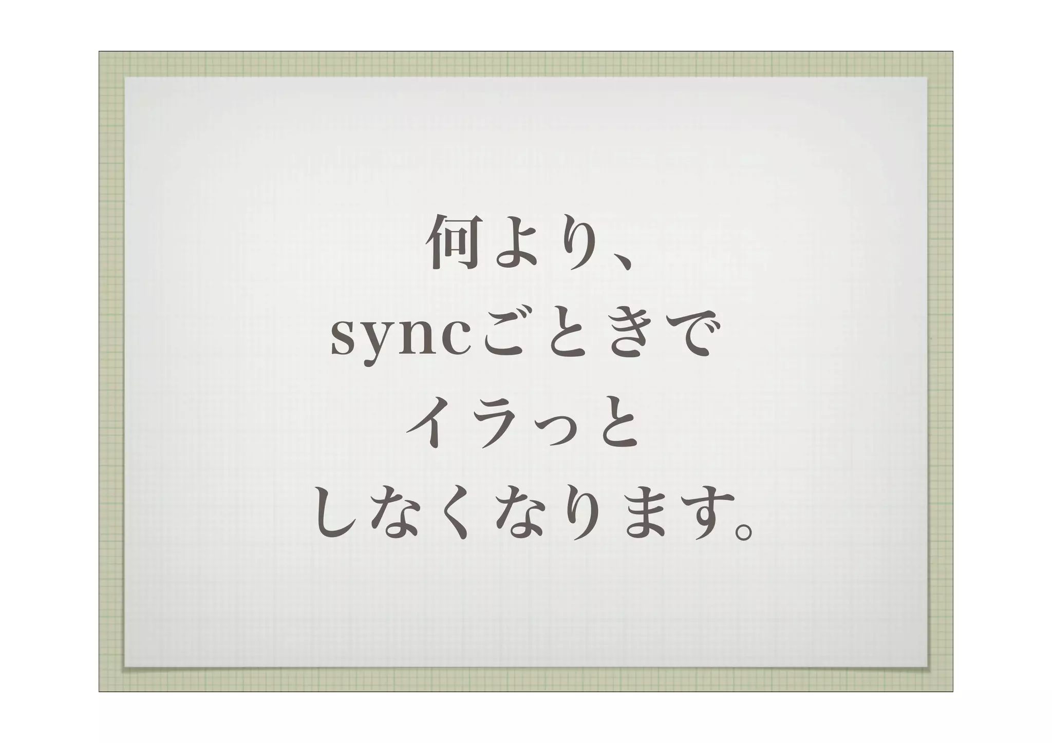 何より、
syncごときで
  イラっと
しなくなります。
 