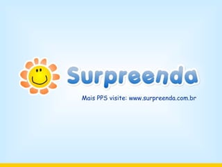 Mais PPS visite: www.surpreenda.com.br 