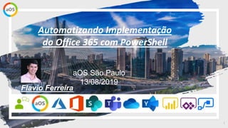 1
aOS São Paulo
13/08/2019
Automatizando Implementação
do Office 365 com PowerShell
Flavio Ferreira
 