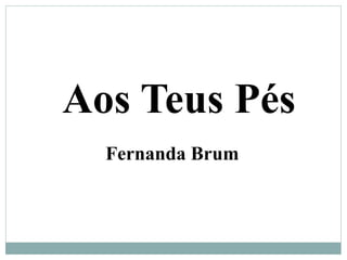 Aos Teus Pés
Fernanda Brum
 