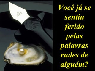 Você já se sentiu ferido pelas palavras rudes de alguém? 